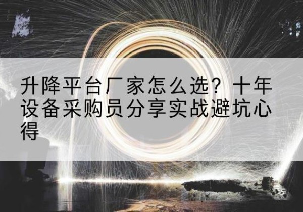 霍州升降平台厂家-怎么选？十年设备采购员分享实战避坑心得
