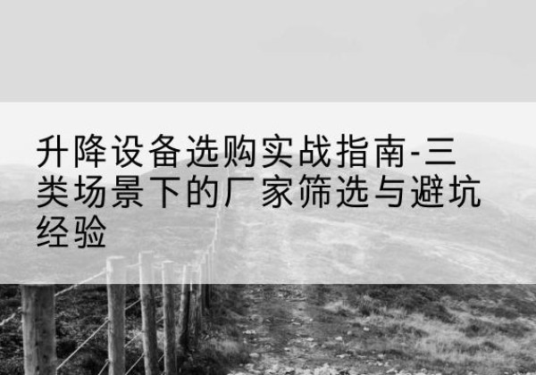 霍州移动式升降机厂家推荐-升降设备选购实战指南-三类场景下的厂家筛选与避坑经验
