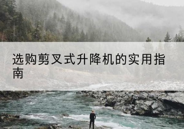 霍州剪叉式升降机怎么选-选购剪叉式升降机的实用指南