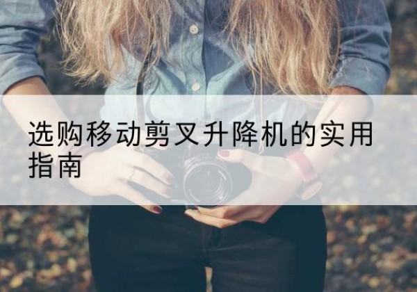 霍州移动剪叉升降机怎么选-选购移动剪叉升降机的实用指南